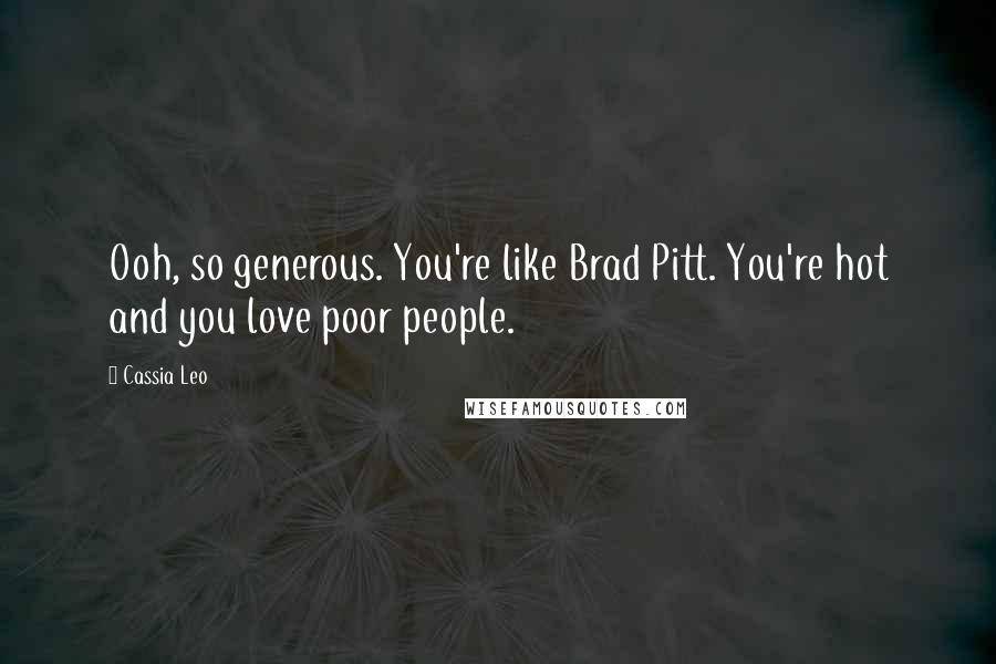 Cassia Leo Quotes: Ooh, so generous. You're like Brad Pitt. You're hot and you love poor people.