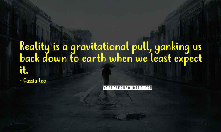 Cassia Leo Quotes: Reality is a gravitational pull, yanking us back down to earth when we least expect it.