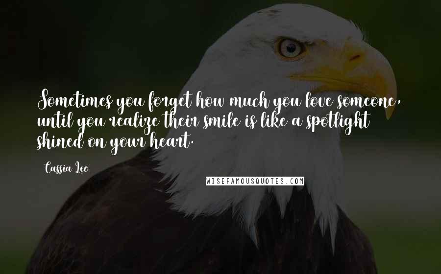 Cassia Leo Quotes: Sometimes you forget how much you love someone, until you realize their smile is like a spotlight shined on your heart.