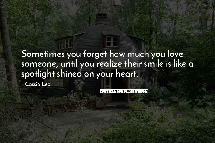 Cassia Leo Quotes: Sometimes you forget how much you love someone, until you realize their smile is like a spotlight shined on your heart.