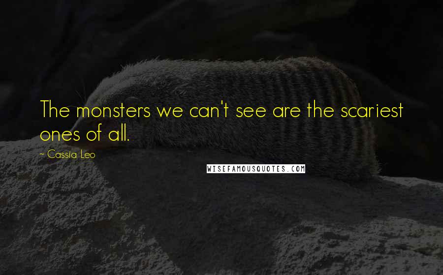 Cassia Leo Quotes: The monsters we can't see are the scariest ones of all.