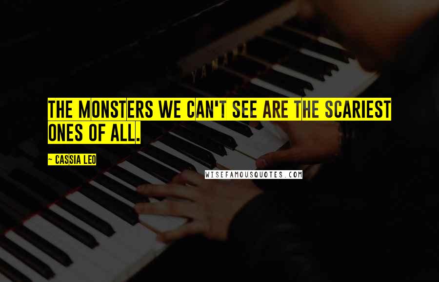 Cassia Leo Quotes: The monsters we can't see are the scariest ones of all.