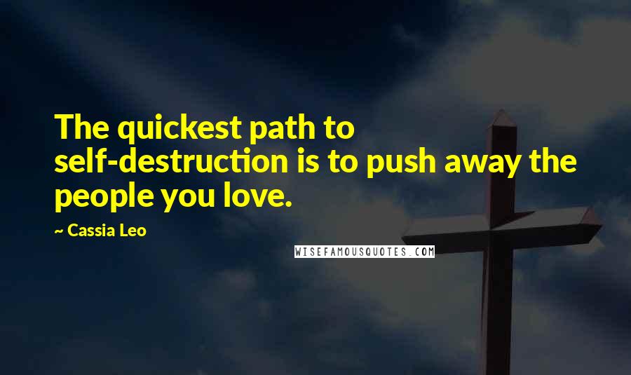 Cassia Leo Quotes: The quickest path to self-destruction is to push away the people you love.