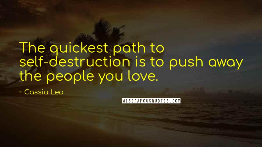 Cassia Leo Quotes: The quickest path to self-destruction is to push away the people you love.