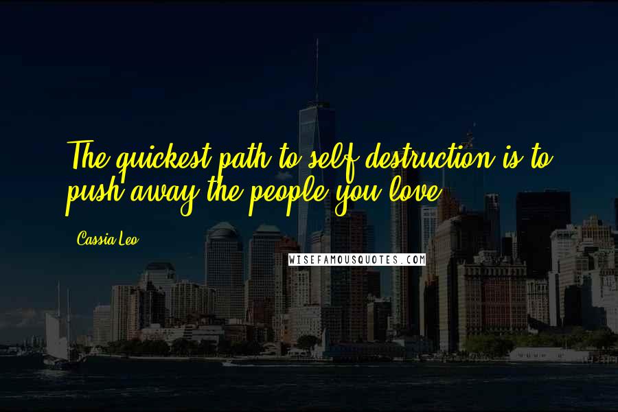 Cassia Leo Quotes: The quickest path to self-destruction is to push away the people you love.