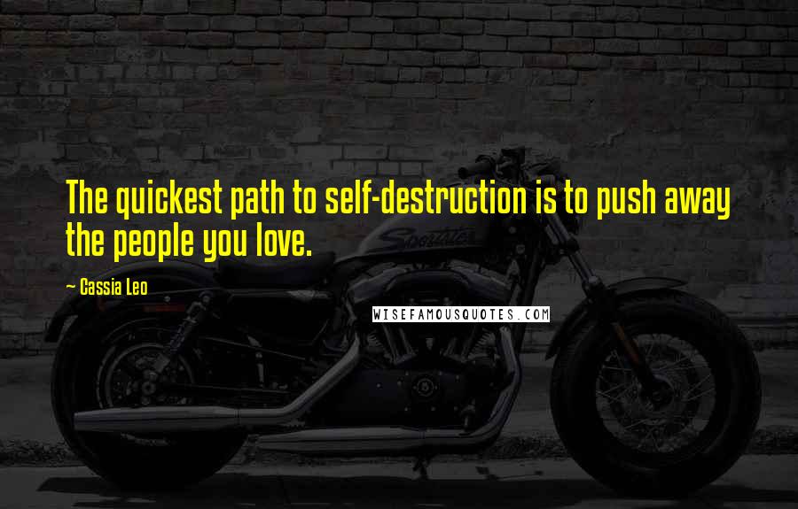 Cassia Leo Quotes: The quickest path to self-destruction is to push away the people you love.