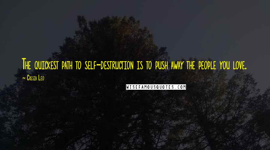 Cassia Leo Quotes: The quickest path to self-destruction is to push away the people you love.