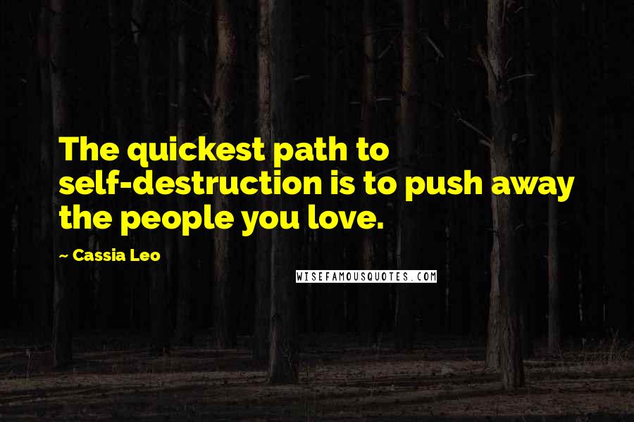 Cassia Leo Quotes: The quickest path to self-destruction is to push away the people you love.