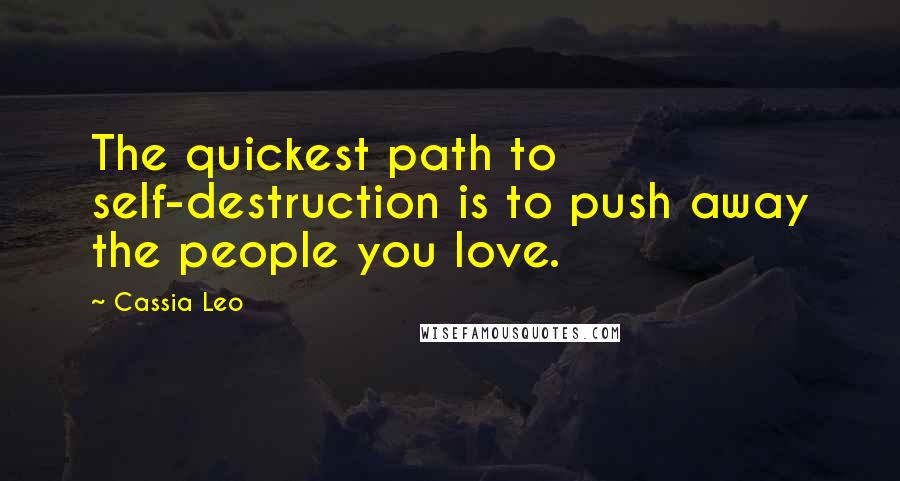 Cassia Leo Quotes: The quickest path to self-destruction is to push away the people you love.