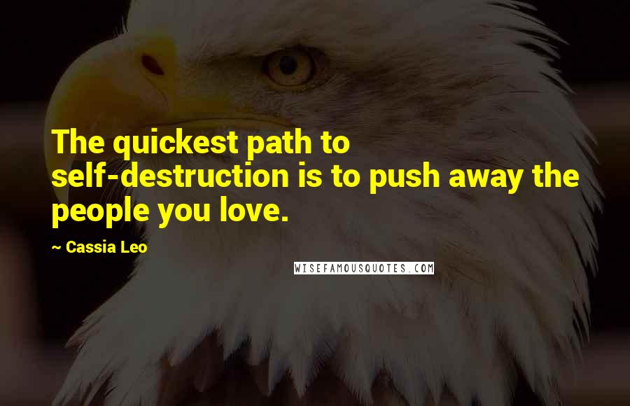 Cassia Leo Quotes: The quickest path to self-destruction is to push away the people you love.