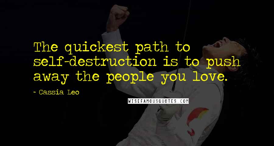 Cassia Leo Quotes: The quickest path to self-destruction is to push away the people you love.