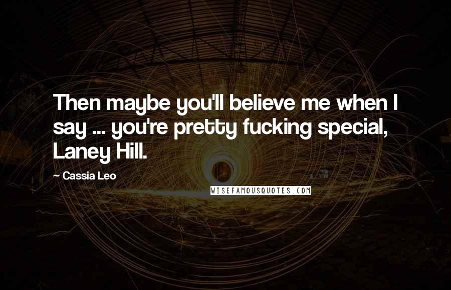 Cassia Leo Quotes: Then maybe you'll believe me when I say ... you're pretty fucking special, Laney Hill.