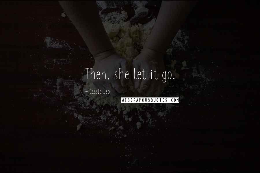 Cassia Leo Quotes: Then, she let it go.