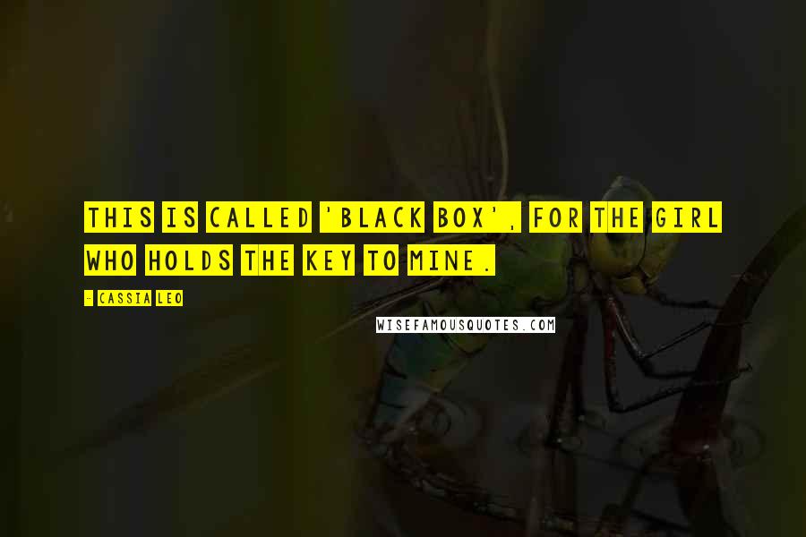 Cassia Leo Quotes: This is called 'Black Box', for the girl who holds the key to mine.