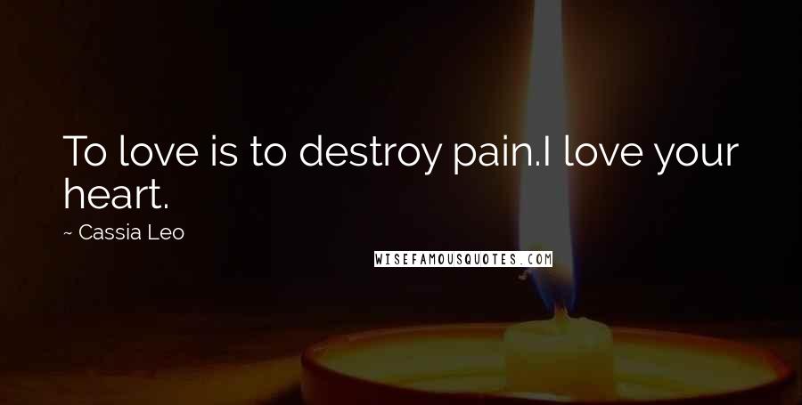 Cassia Leo Quotes: To love is to destroy pain.I love your heart.