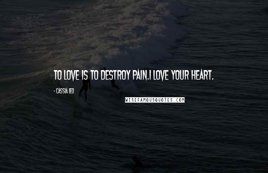 Cassia Leo Quotes: To love is to destroy pain.I love your heart.