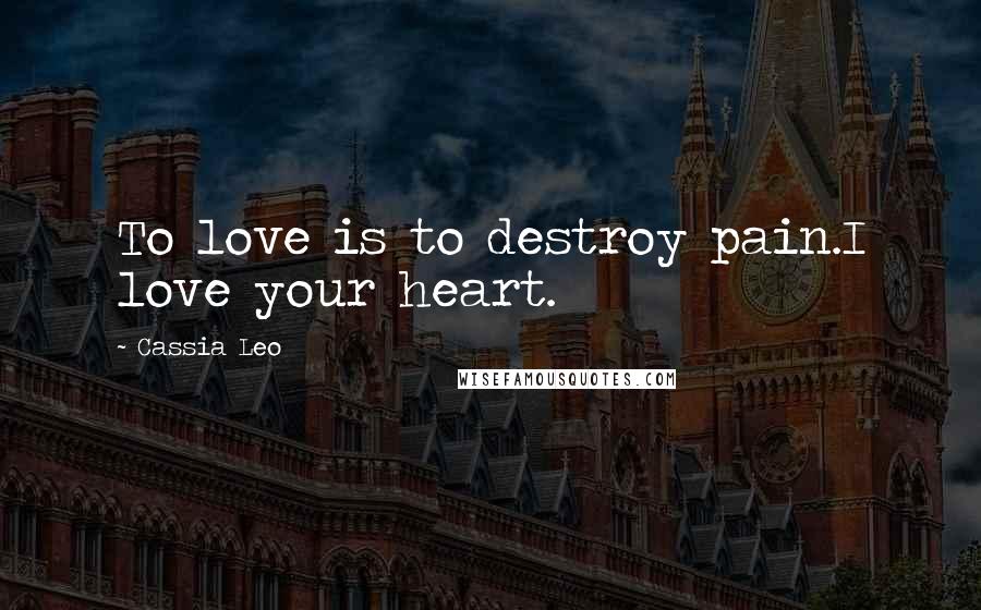 Cassia Leo Quotes: To love is to destroy pain.I love your heart.