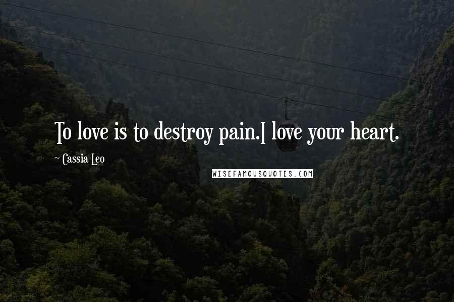 Cassia Leo Quotes: To love is to destroy pain.I love your heart.