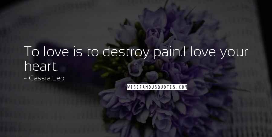Cassia Leo Quotes: To love is to destroy pain.I love your heart.