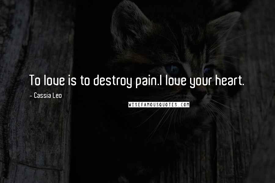 Cassia Leo Quotes: To love is to destroy pain.I love your heart.
