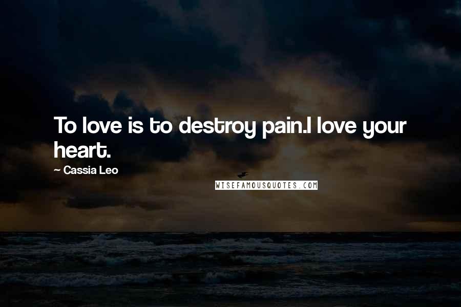 Cassia Leo Quotes: To love is to destroy pain.I love your heart.