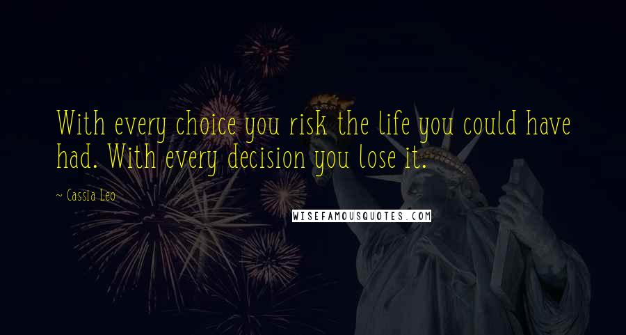 Cassia Leo Quotes: With every choice you risk the life you could have had. With every decision you lose it.