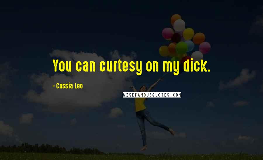 Cassia Leo Quotes: You can curtesy on my dick.