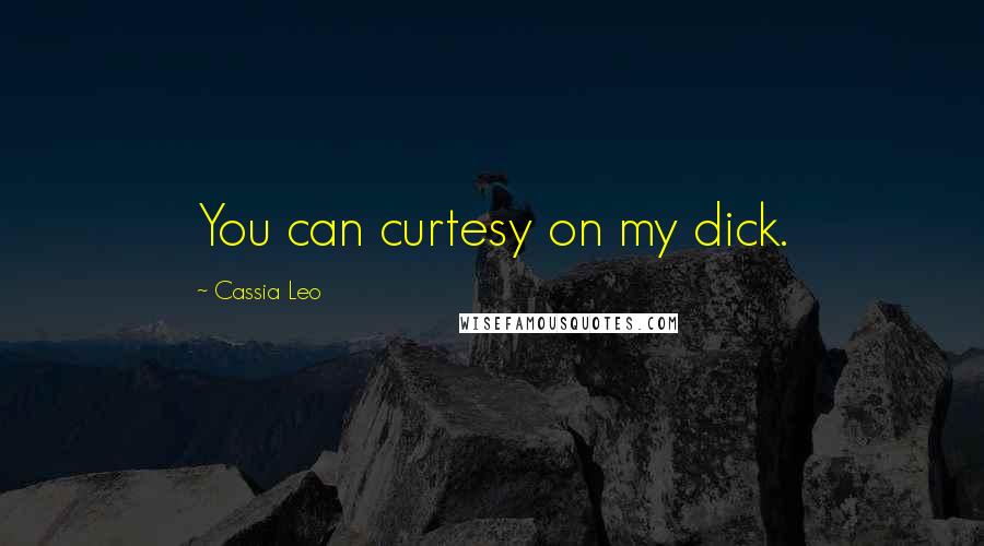 Cassia Leo Quotes: You can curtesy on my dick.