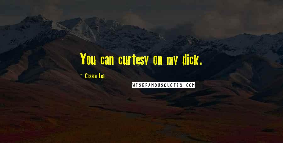 Cassia Leo Quotes: You can curtesy on my dick.