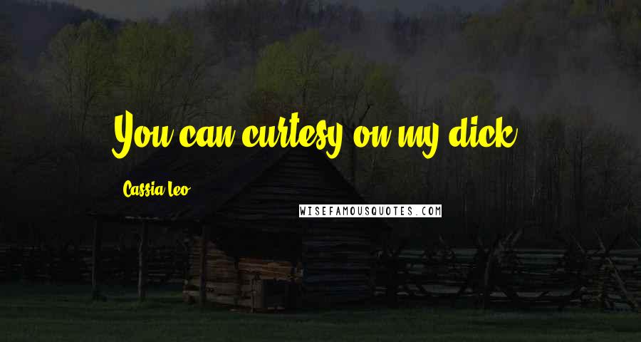 Cassia Leo Quotes: You can curtesy on my dick.
