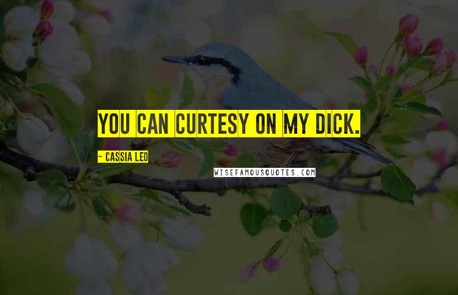 Cassia Leo Quotes: You can curtesy on my dick.