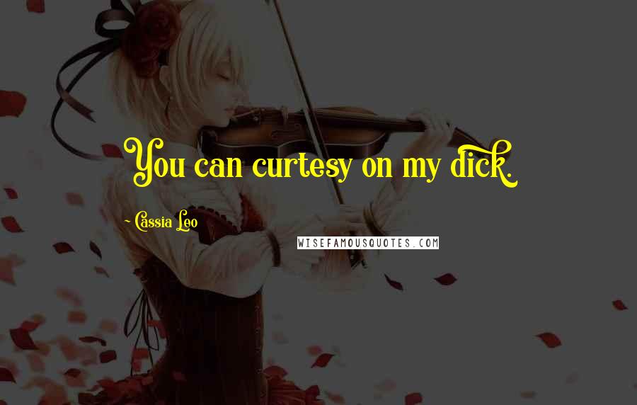 Cassia Leo Quotes: You can curtesy on my dick.