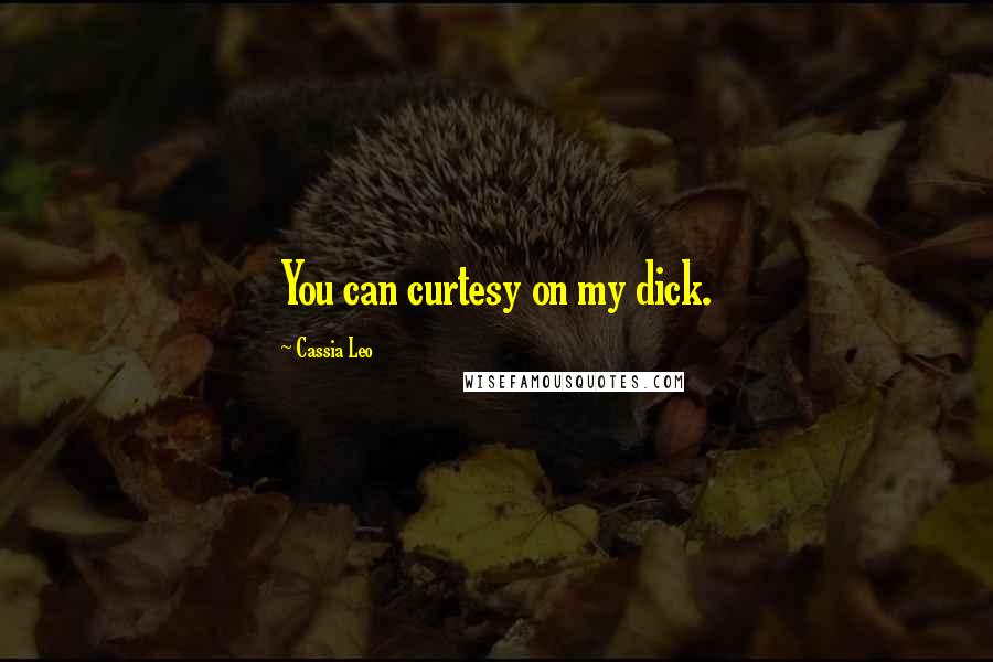 Cassia Leo Quotes: You can curtesy on my dick.
