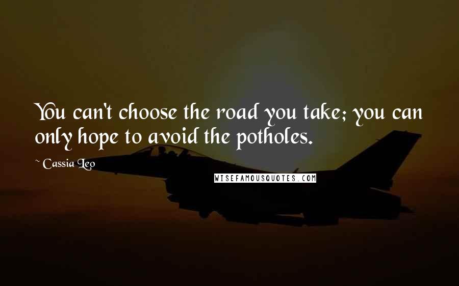 Cassia Leo Quotes: You can't choose the road you take; you can only hope to avoid the potholes.