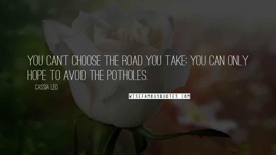 Cassia Leo Quotes: You can't choose the road you take; you can only hope to avoid the potholes.