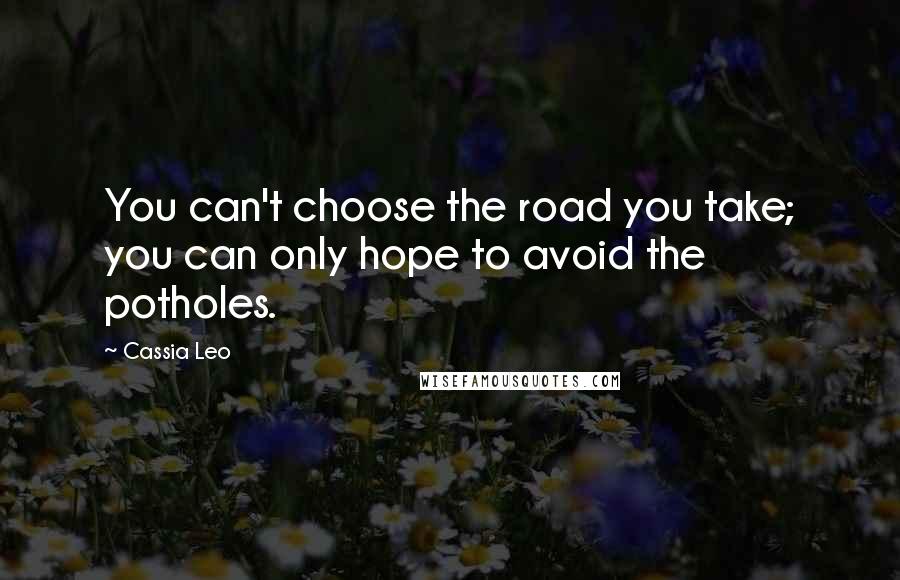 Cassia Leo Quotes: You can't choose the road you take; you can only hope to avoid the potholes.