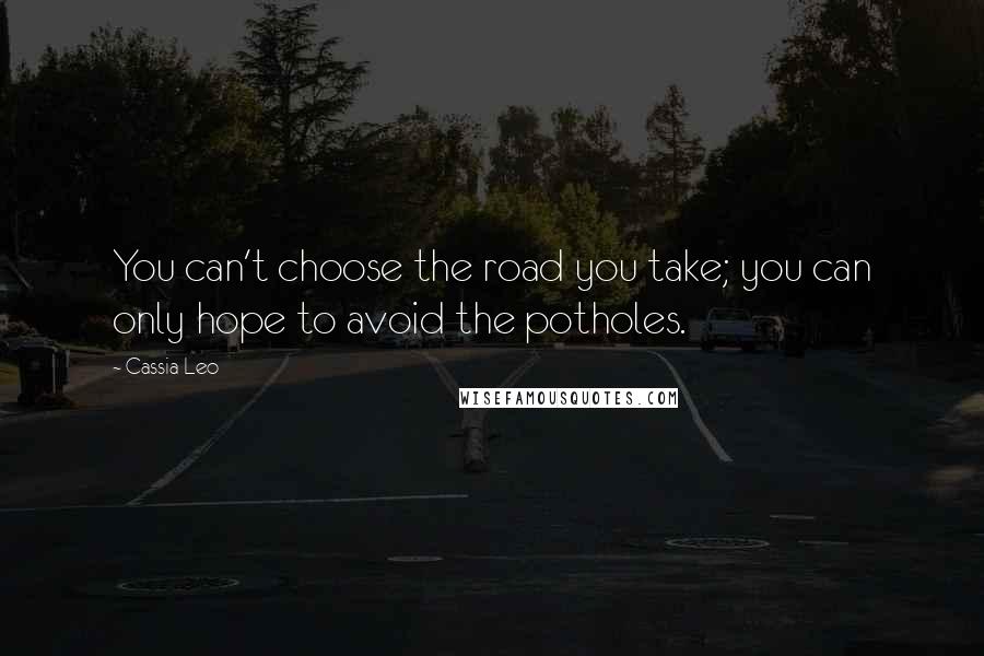 Cassia Leo Quotes: You can't choose the road you take; you can only hope to avoid the potholes.