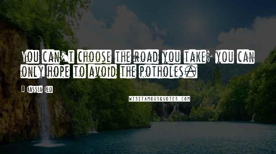 Cassia Leo Quotes: You can't choose the road you take; you can only hope to avoid the potholes.