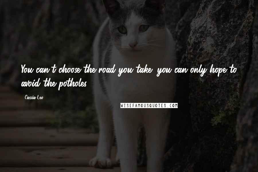 Cassia Leo Quotes: You can't choose the road you take; you can only hope to avoid the potholes.