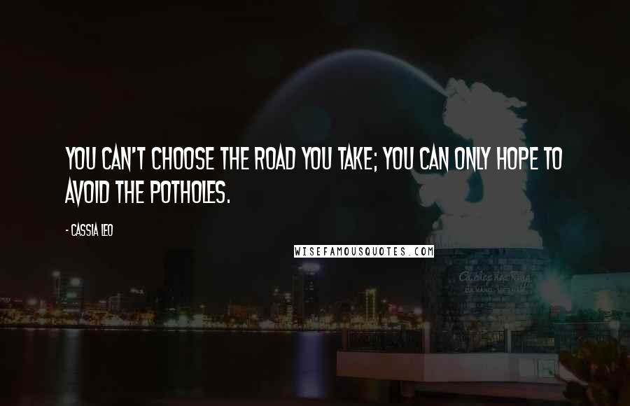 Cassia Leo Quotes: You can't choose the road you take; you can only hope to avoid the potholes.