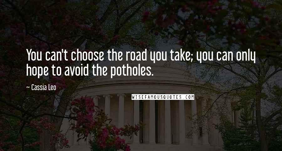 Cassia Leo Quotes: You can't choose the road you take; you can only hope to avoid the potholes.