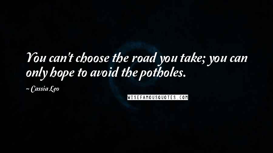 Cassia Leo Quotes: You can't choose the road you take; you can only hope to avoid the potholes.