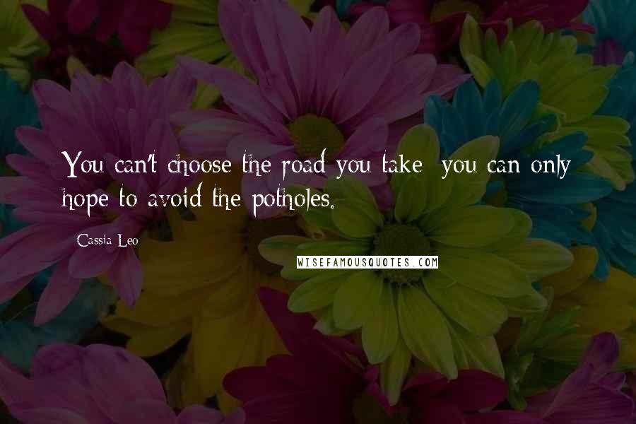 Cassia Leo Quotes: You can't choose the road you take; you can only hope to avoid the potholes.