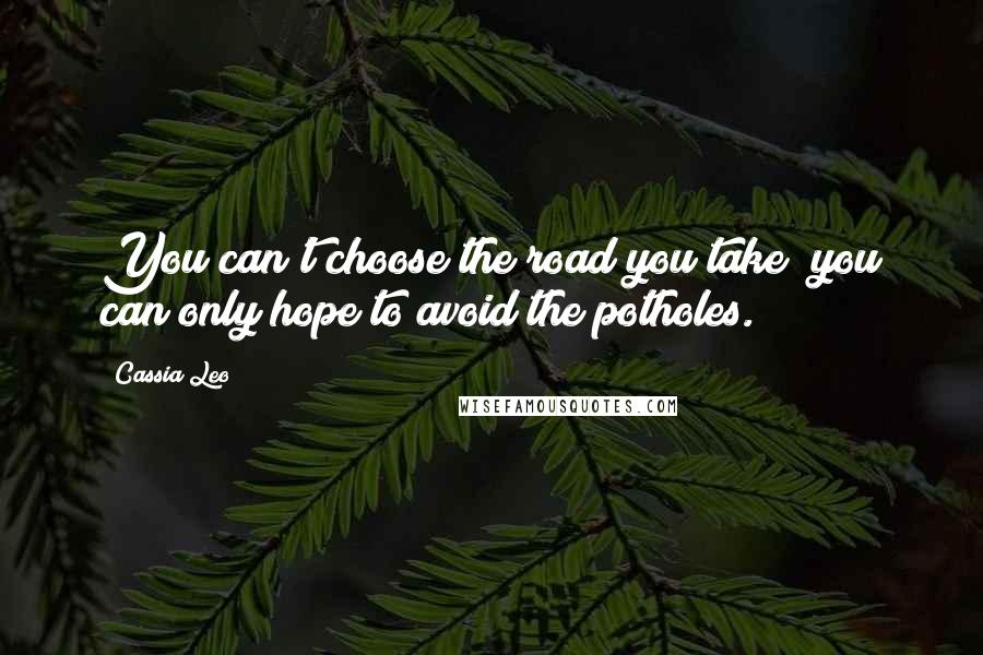 Cassia Leo Quotes: You can't choose the road you take; you can only hope to avoid the potholes.