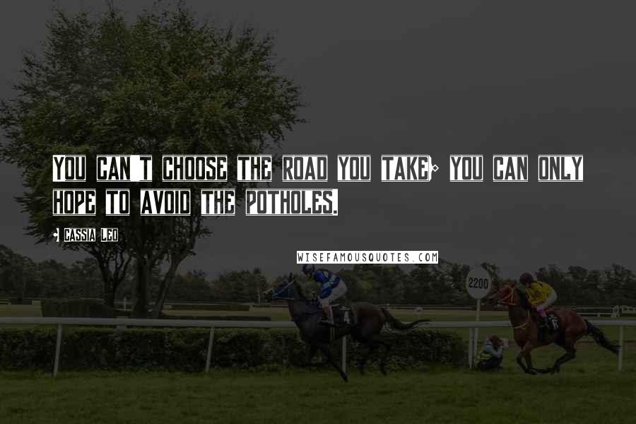 Cassia Leo Quotes: You can't choose the road you take; you can only hope to avoid the potholes.