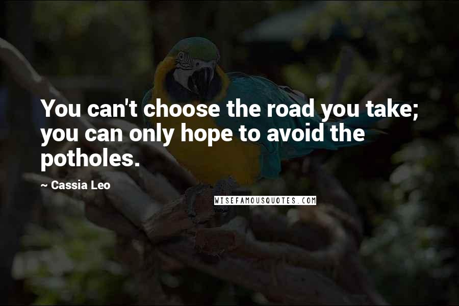 Cassia Leo Quotes: You can't choose the road you take; you can only hope to avoid the potholes.