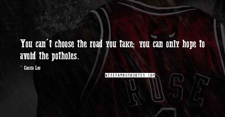 Cassia Leo Quotes: You can't choose the road you take; you can only hope to avoid the potholes.