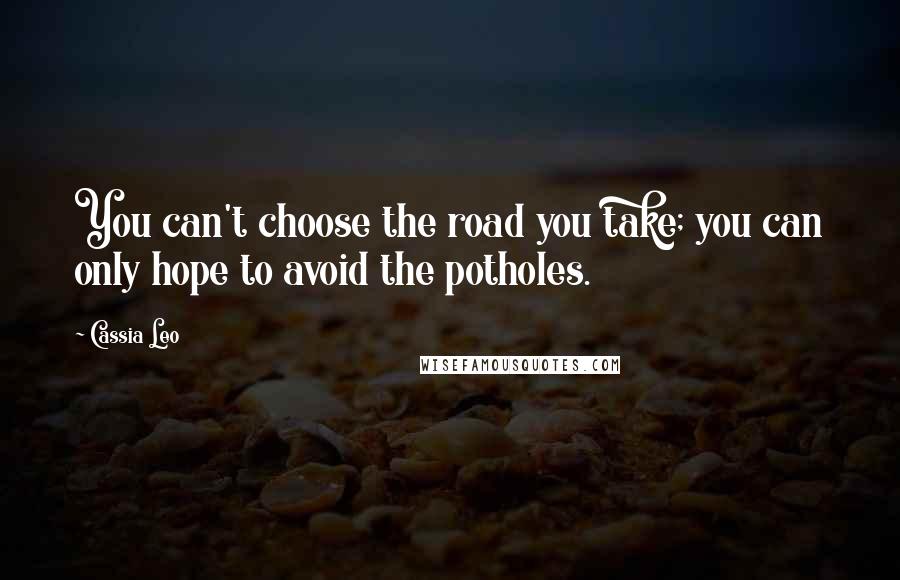 Cassia Leo Quotes: You can't choose the road you take; you can only hope to avoid the potholes.