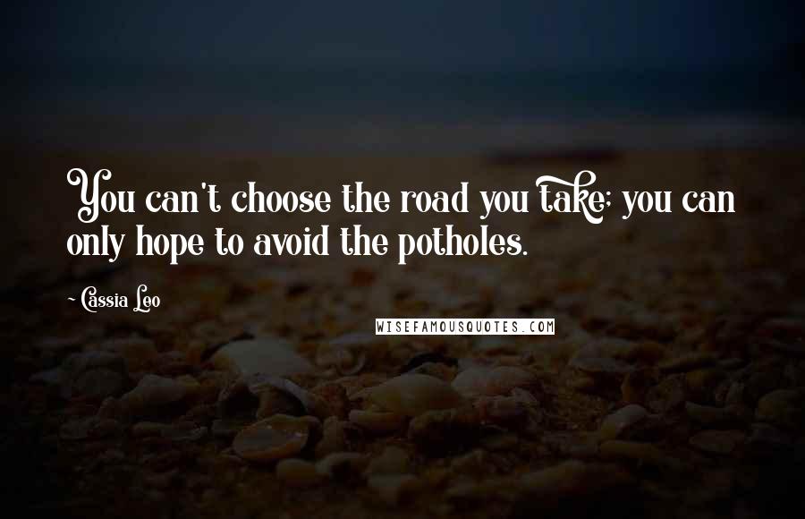 Cassia Leo Quotes: You can't choose the road you take; you can only hope to avoid the potholes.