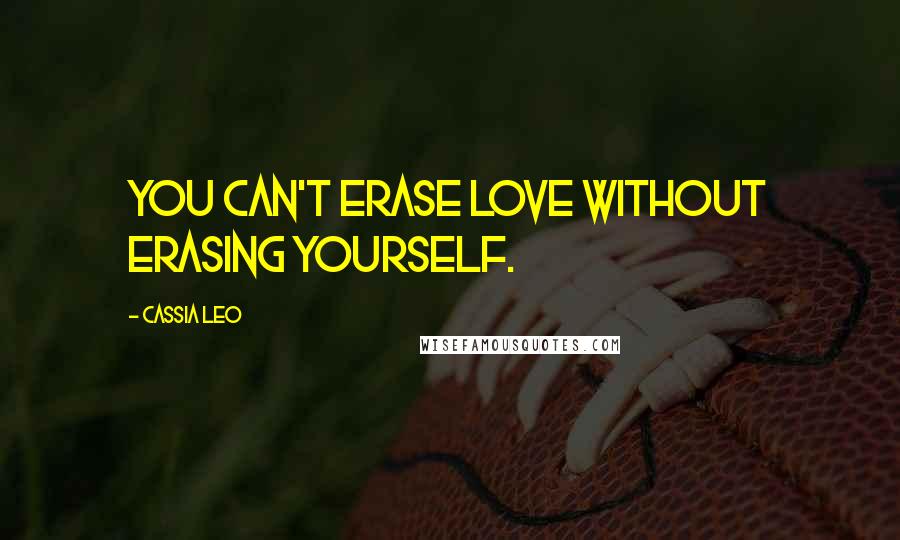 Cassia Leo Quotes: You can't erase love without erasing yourself.